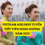 Tổng hợp lịch tuyển Tiếp Viên Hàng Không của VIETNAM AIRLINES năm 2023